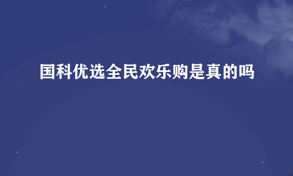 国科优选全民欢乐购是真的吗