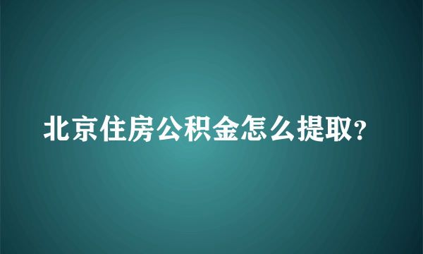 北京住房公积金怎么提取？