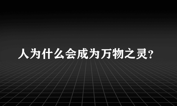 人为什么会成为万物之灵？