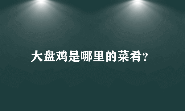 大盘鸡是哪里的菜肴？