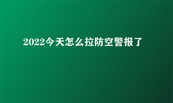 2022今天怎么拉防空警报了