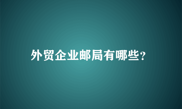 外贸企业邮局有哪些？