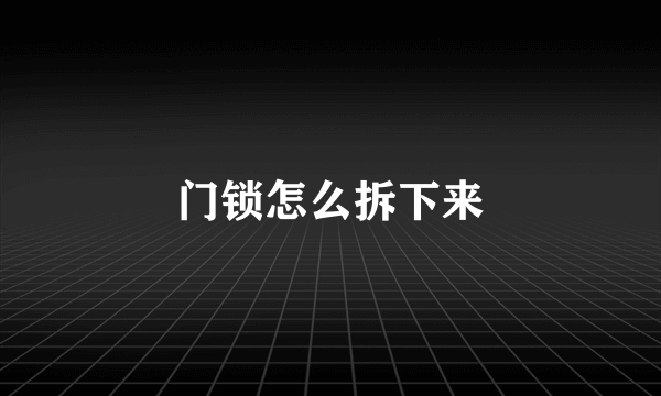 门锁怎么拆下来