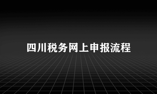 四川税务网上申报流程