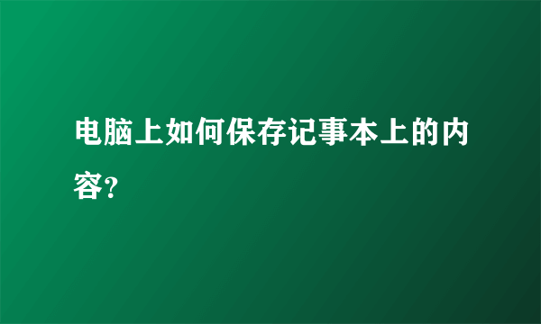 电脑上如何保存记事本上的内容？