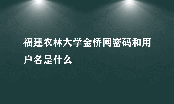 福建农林大学金桥网密码和用户名是什么