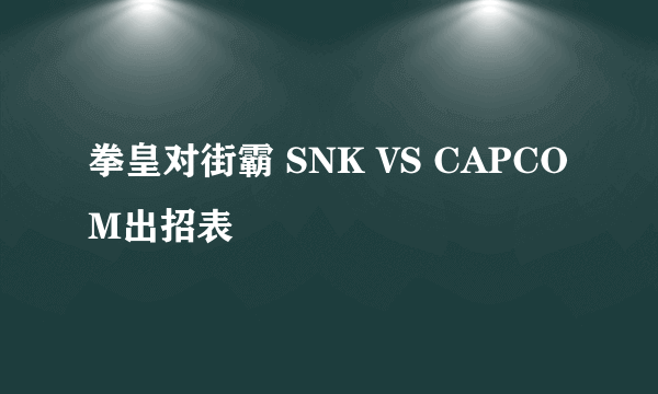 拳皇对街霸 SNK VS CAPCOM出招表