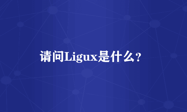 请问Ligux是什么？