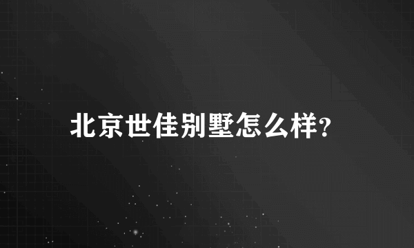 北京世佳别墅怎么样？