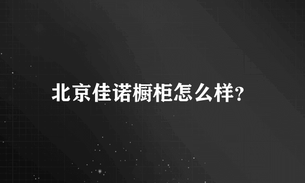 北京佳诺橱柜怎么样？