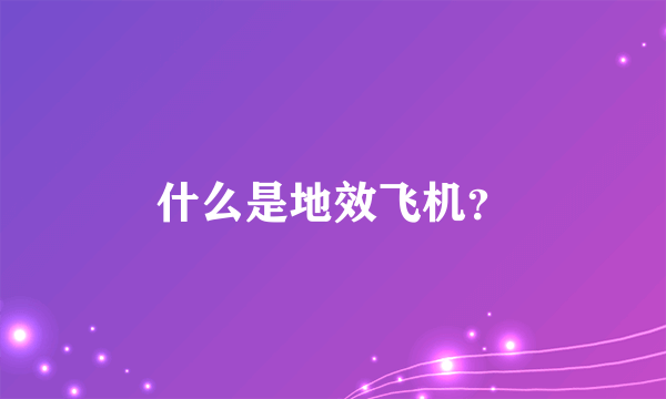 什么是地效飞机？