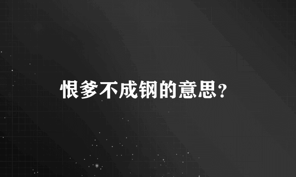 恨爹不成钢的意思？