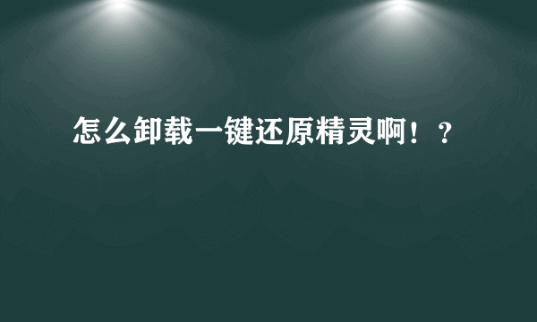 怎么卸载一键还原精灵啊！？