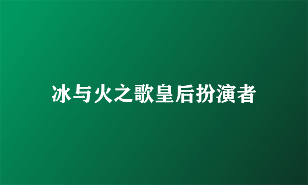 冰与火之歌皇后扮演者