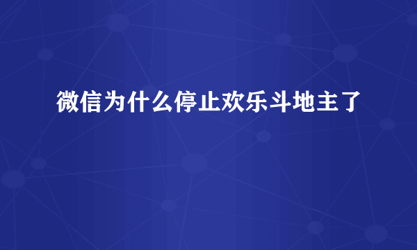 微信为什么停止欢乐斗地主了