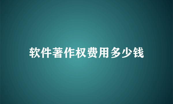 软件著作权费用多少钱