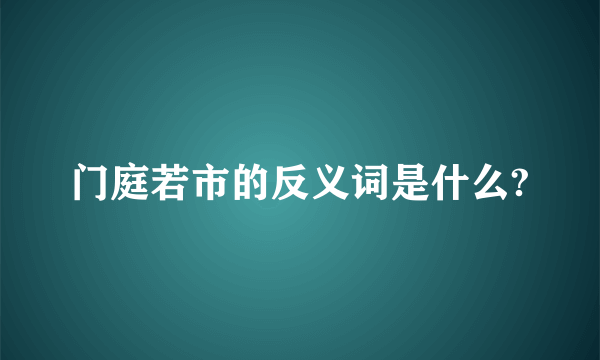 门庭若市的反义词是什么?