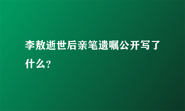 李敖逝世后亲笔遗嘱公开写了什么？