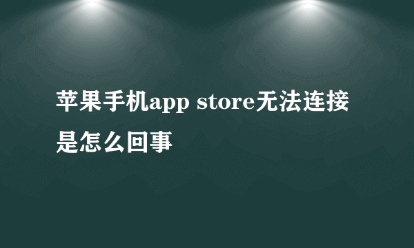 苹果手机app store无法连接是怎么回事