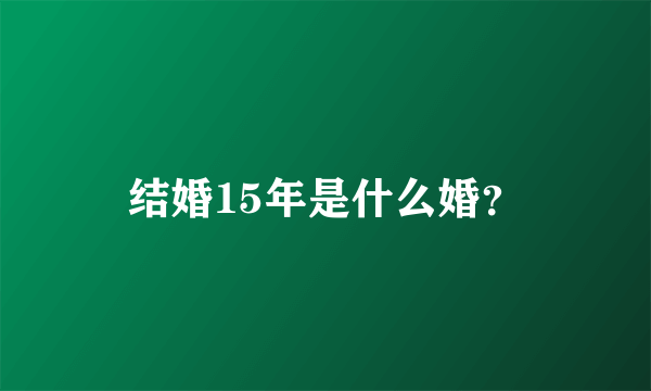 结婚15年是什么婚？