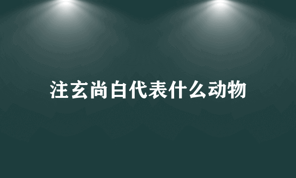 注玄尚白代表什么动物