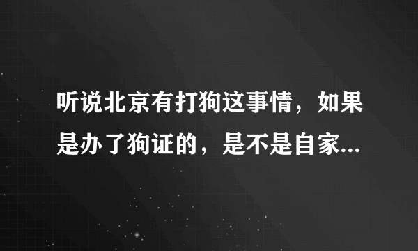 听说北京有打狗这事情，如果是办了狗证的，是不是自家养的狗就不会被抓