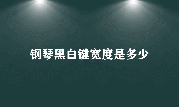 钢琴黑白键宽度是多少