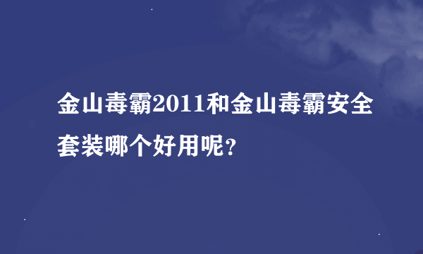 金山毒霸2011和金山毒霸安全套装哪个好用呢？