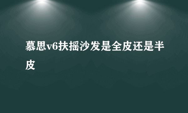 慕思v6扶摇沙发是全皮还是半皮