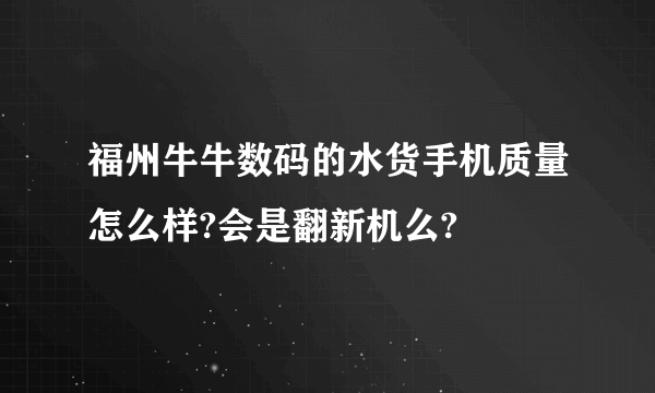 福州牛牛数码的水货手机质量怎么样?会是翻新机么?