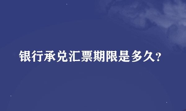 银行承兑汇票期限是多久？