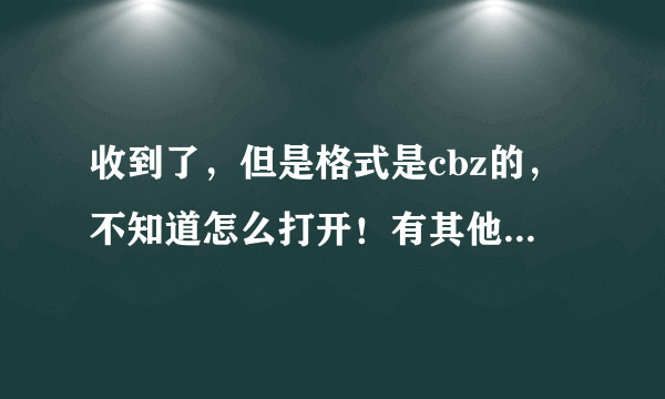 收到了，但是格式是cbz的，不知道怎么打开！有其他格式的吗？