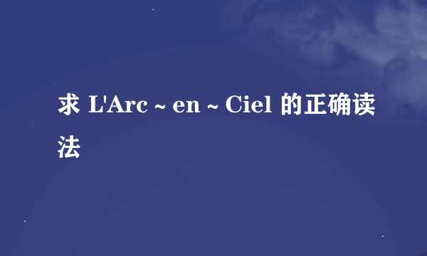 求 L'Arc～en～Ciel 的正确读法