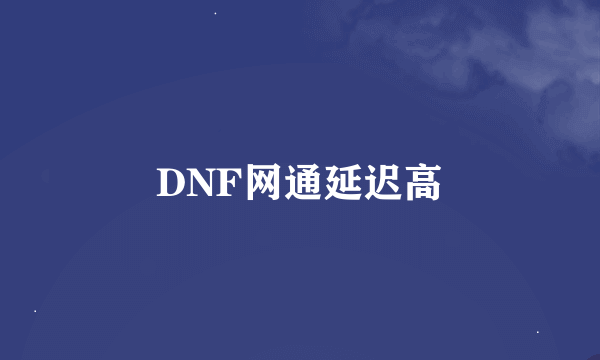 DNF网通延迟高