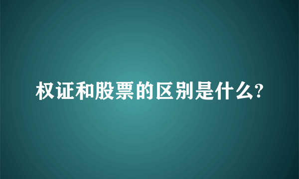 权证和股票的区别是什么?