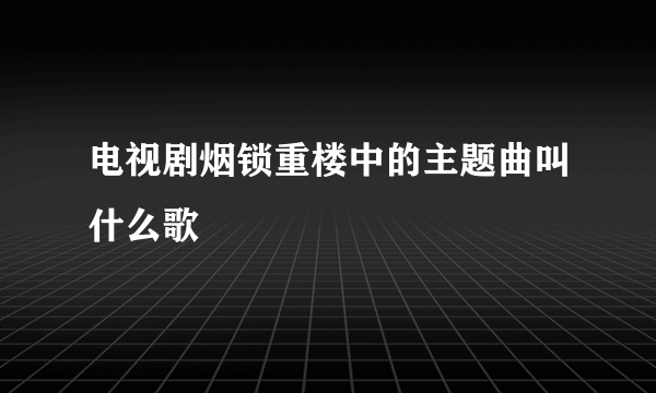 电视剧烟锁重楼中的主题曲叫什么歌