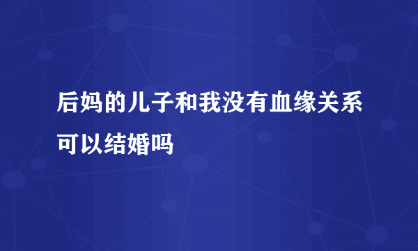 后妈的儿子和我没有血缘关系可以结婚吗