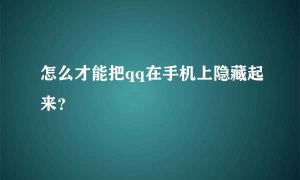 怎么才能把qq在手机上隐藏起来？