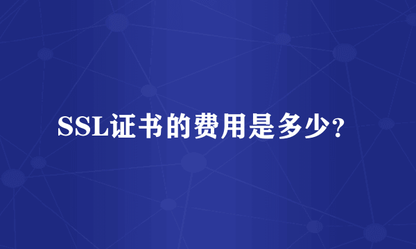 SSL证书的费用是多少？