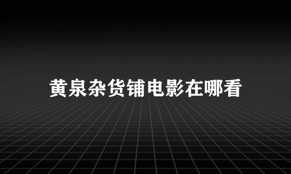 黄泉杂货铺电影在哪看