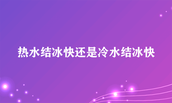 热水结冰快还是冷水结冰快