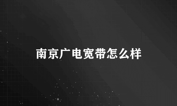 南京广电宽带怎么样