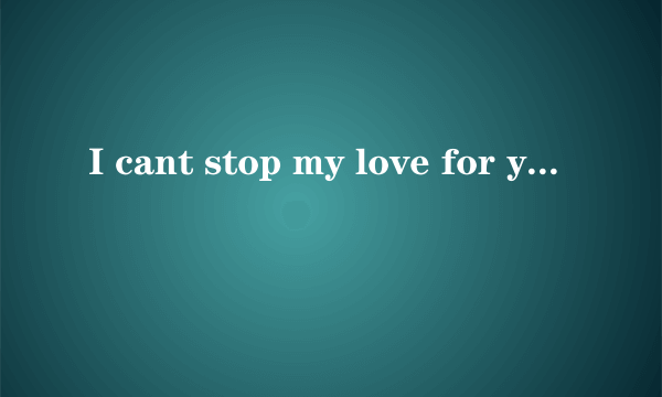 I cant stop my love for you(无法停止对你的爱)的歌词