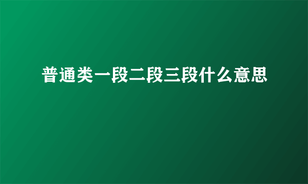 普通类一段二段三段什么意思