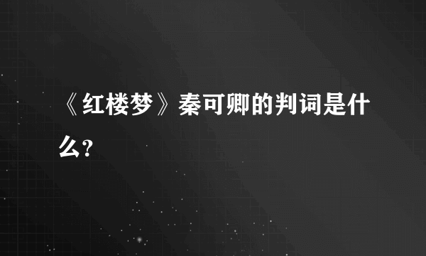 《红楼梦》秦可卿的判词是什么？