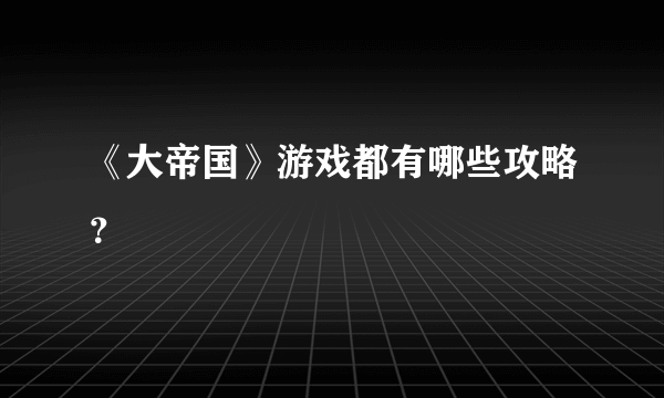 《大帝国》游戏都有哪些攻略？