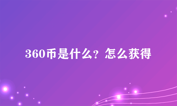 360币是什么？怎么获得