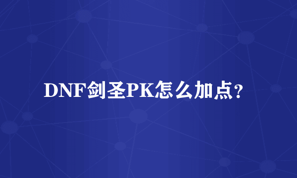 DNF剑圣PK怎么加点？