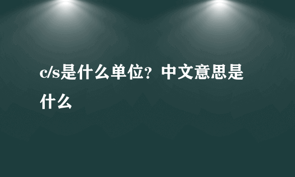 c/s是什么单位？中文意思是什么