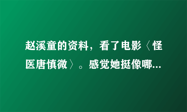 赵溪童的资料，看了电影〈怪医唐慎微〉。感觉她挺像哪个明星的。不知道有没有她资料？